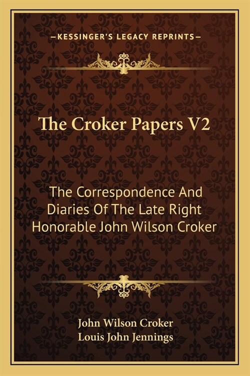 The Croker Papers V2: The Correspondence And Diaries Of The Late Right Honorable John Wilson Croker (Paperback)
