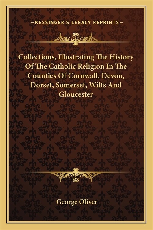 Collections, Illustrating The History Of The Catholic Religion In The Counties Of Cornwall, Devon, Dorset, Somerset, Wilts And Gloucester (Paperback)