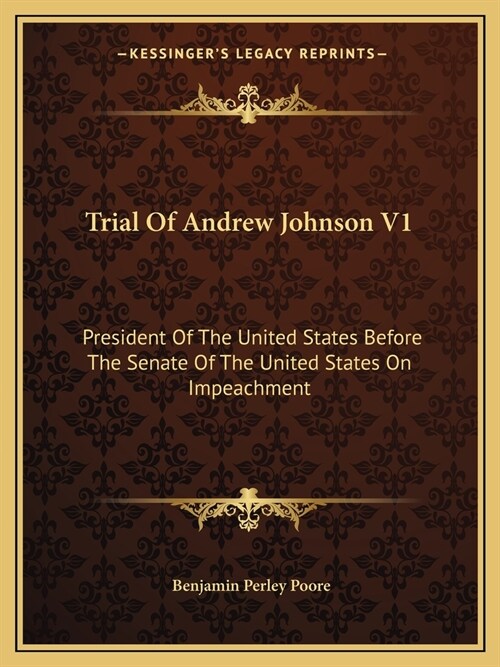 Trial Of Andrew Johnson V1: President Of The United States Before The Senate Of The United States On Impeachment (Paperback)