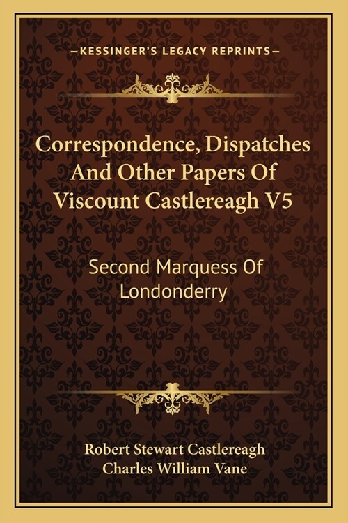 Correspondence, Dispatches And Other Papers Of Viscount Castlereagh V5: Second Marquess Of Londonderry: Second Series, Military And Miscellaneous (Paperback)