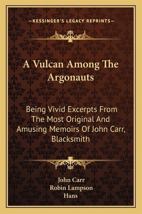 A Vulcan Among The Argonauts: Being Vivid Excerpts From The Most Original And Amusing Memoirs Of John Carr, Blacksmith (Paperback)