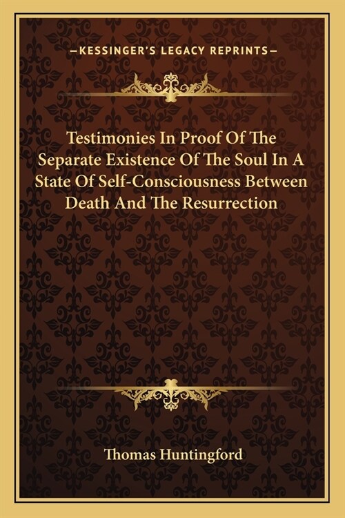 Testimonies In Proof Of The Separate Existence Of The Soul In A State Of Self-Consciousness Between Death And The Resurrection (Paperback)