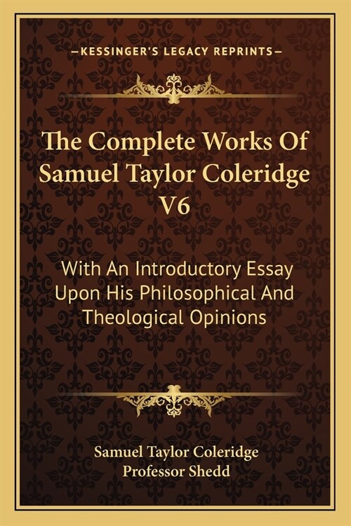 The Complete Works Of Samuel Taylor Coleridge V6: With An Introductory Essay Upon His Philosophical And Theological Opinions (Paperback)