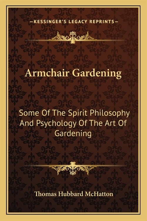 Armchair Gardening: Some Of The Spirit Philosophy And Psychology Of The Art Of Gardening (Paperback)