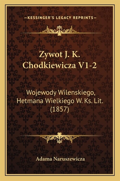 Zywot J. K. Chodkiewicza V1-2: Wojewody Wilenskiego, Hetmana Wielkiego W. Ks. Lit. (1857) (Paperback)