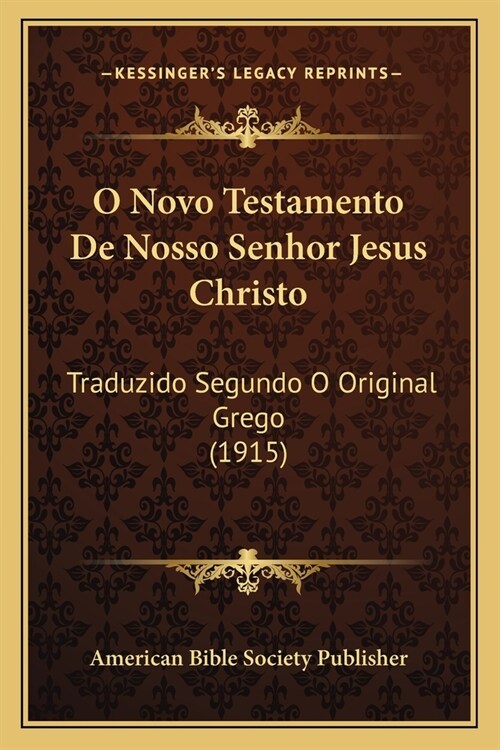 O Novo Testamento De Nosso Senhor Jesus Christo: Traduzido Segundo O Original Grego (1915) (Paperback)