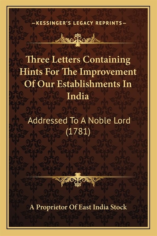 Three Letters Containing Hints For The Improvement Of Our Establishments In India: Addressed To A Noble Lord (1781) (Paperback)