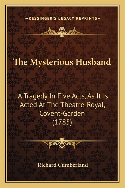 The Mysterious Husband: A Tragedy In Five Acts, As It Is Acted At The Theatre-Royal, Covent-Garden (1785) (Paperback)