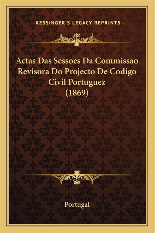 Actas Das Sessoes Da Commissao Revisora Do Projecto De Codigo Civil Portuguez (1869) (Paperback)