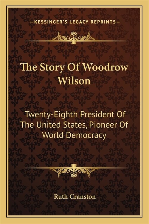 The Story Of Woodrow Wilson: Twenty-Eighth President Of The United States, Pioneer Of World Democracy (Paperback)