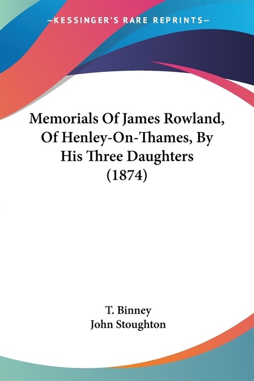 Memorials Of James Rowland, Of Henley-On-Thames, By His Three Daughters (1874) (Paperback)