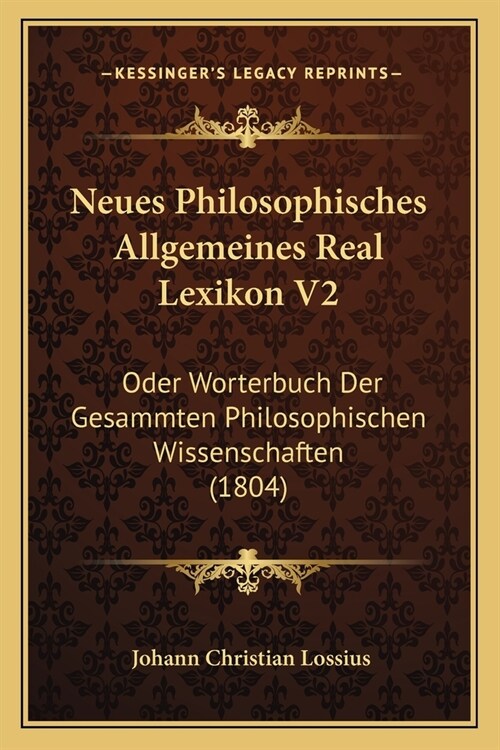 Neues Philosophisches Allgemeines Real Lexikon V2: Oder Worterbuch Der Gesammten Philosophischen Wissenschaften (1804) (Paperback)