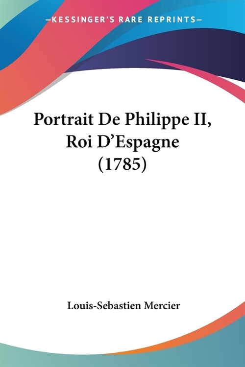 Portrait De Philippe II, Roi DEspagne (1785) (Paperback)