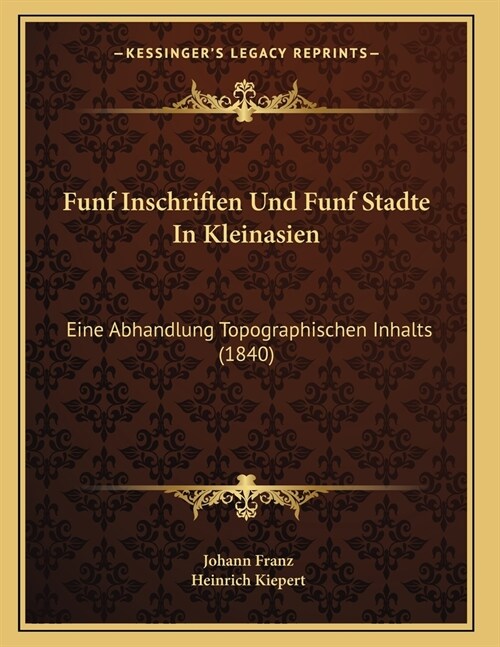 Funf Inschriften Und Funf Stadte In Kleinasien: Eine Abhandlung Topographischen Inhalts (1840) (Paperback)