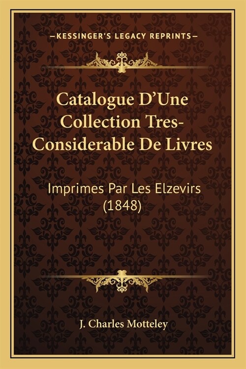 Catalogue DUne Collection Tres-Considerable De Livres: Imprimes Par Les Elzevirs (1848) (Paperback)