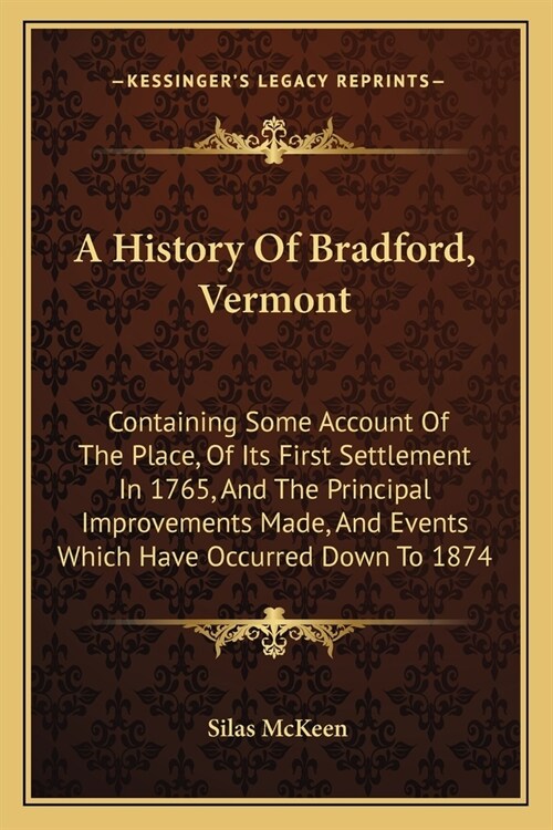 A History Of Bradford, Vermont: Containing Some Account Of The Place, Of Its First Settlement In 1765, And The Principal Improvements Made, And Events (Paperback)