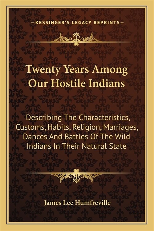 Twenty Years Among Our Hostile Indians: Describing The Characteristics, Customs, Habits, Religion, Marriages, Dances And Battles Of The Wild Indians I (Paperback)