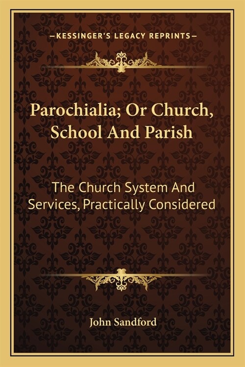 Parochialia; Or Church, School And Parish: The Church System And Services, Practically Considered (Paperback)