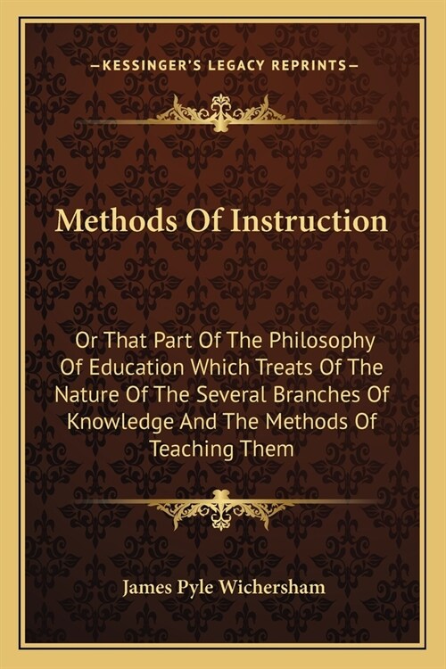 Methods Of Instruction: Or That Part Of The Philosophy Of Education Which Treats Of The Nature Of The Several Branches Of Knowledge And The Me (Paperback)