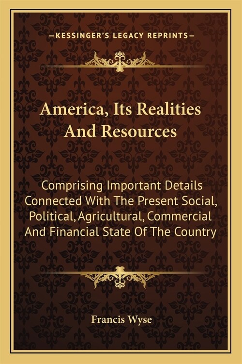 America, Its Realities And Resources: Comprising Important Details Connected With The Present Social, Political, Agricultural, Commercial And Financia (Paperback)