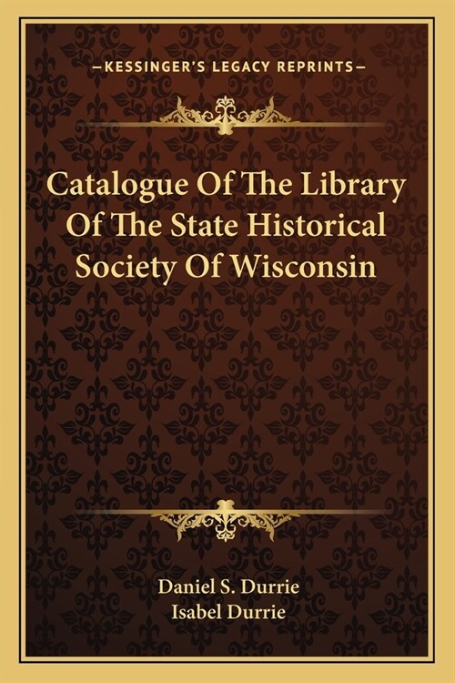 Catalogue Of The Library Of The State Historical Society Of Wisconsin (Paperback)
