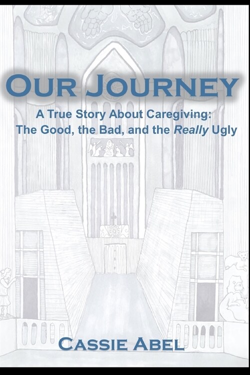 Our Journey: A True Story about Caregiving: The Good, The Bad, and the Really Ugly. (Paperback)