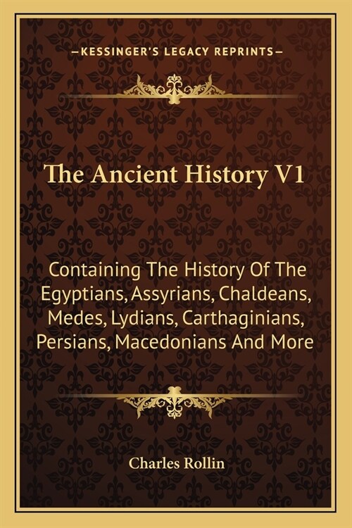 The Ancient History V1: Containing The History Of The Egyptians, Assyrians, Chaldeans, Medes, Lydians, Carthaginians, Persians, Macedonians An (Paperback)