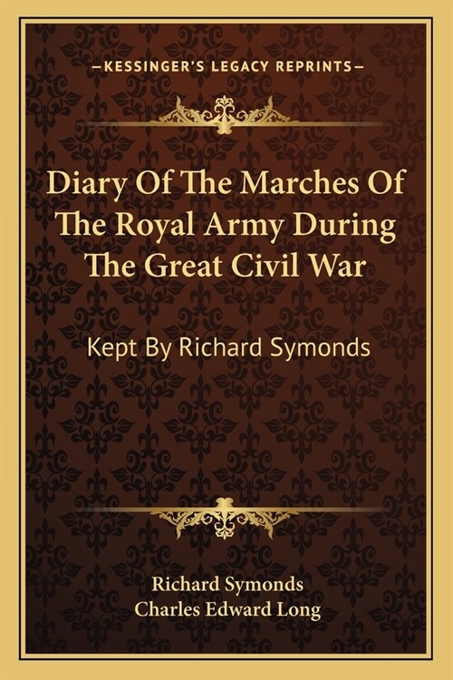 Diary Of The Marches Of The Royal Army During The Great Civil War: Kept By Richard Symonds (Paperback)