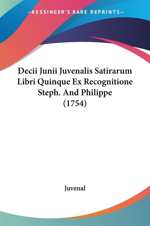 Decii Junii Juvenalis Satirarum Libri Quinque Ex Recognitione Steph. And Philippe (1754) (Paperback)