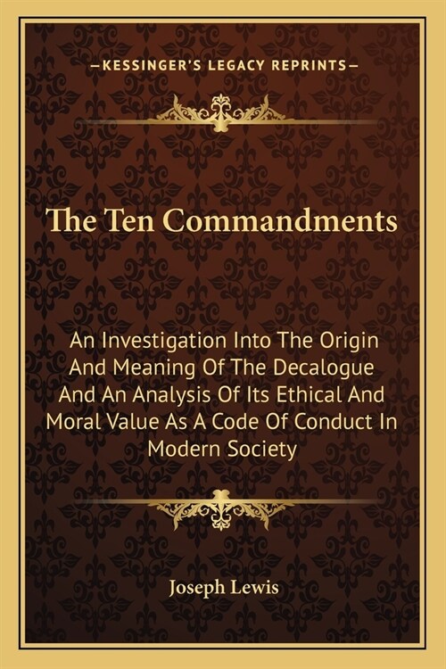 The Ten Commandments: An Investigation Into The Origin And Meaning Of The Decalogue And An Analysis Of Its Ethical And Moral Value As A Code (Paperback)