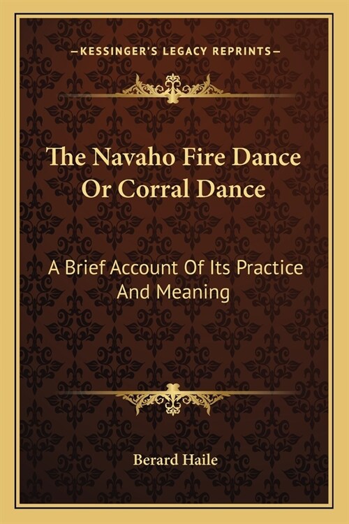 The Navaho Fire Dance Or Corral Dance: A Brief Account Of Its Practice And Meaning (Paperback)