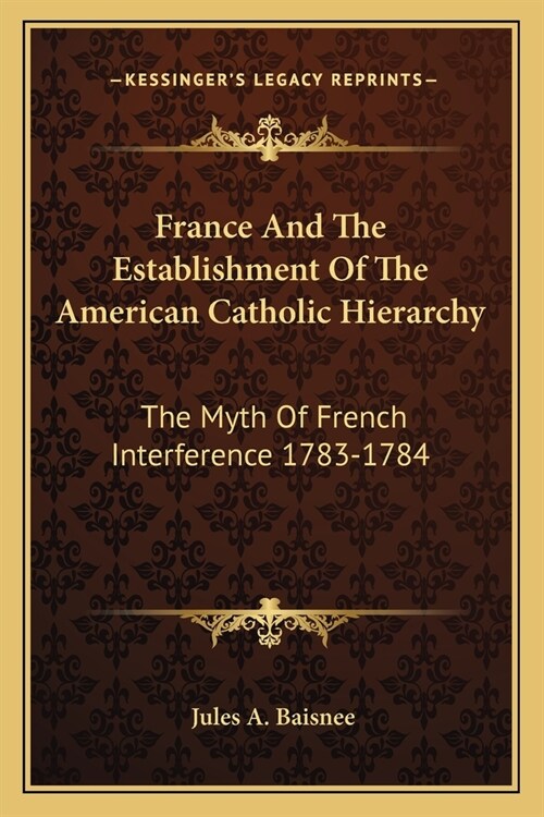 France And The Establishment Of The American Catholic Hierarchy: The Myth Of French Interference 1783-1784 (Paperback)