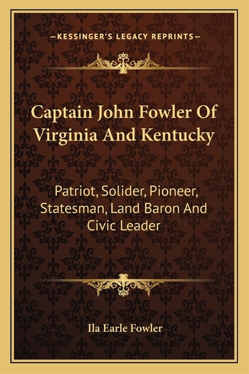 Captain John Fowler Of Virginia And Kentucky: Patriot, Solider, Pioneer, Statesman, Land Baron And Civic Leader (Paperback)