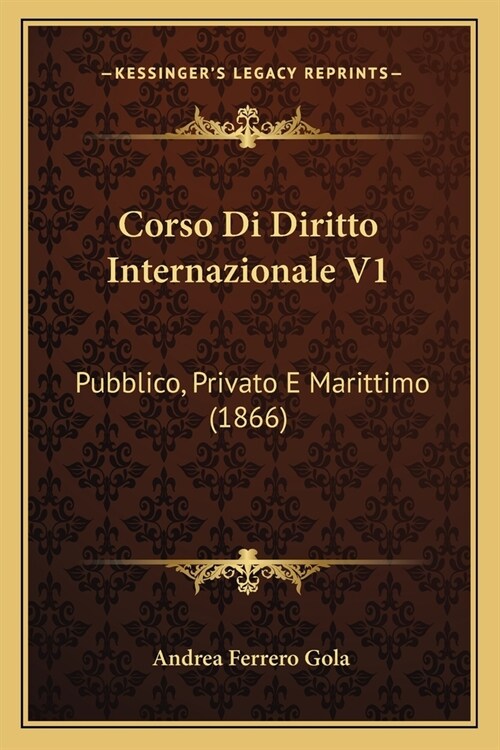 Corso Di Diritto Internazionale V1: Pubblico, Privato E Marittimo (1866) (Paperback)