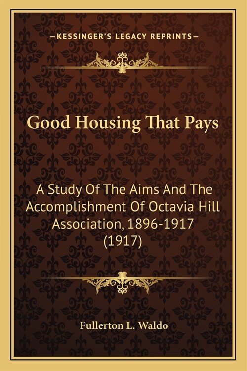 Good Housing That Pays: A Study Of The Aims And The Accomplishment Of Octavia Hill Association, 1896-1917 (1917) (Paperback)