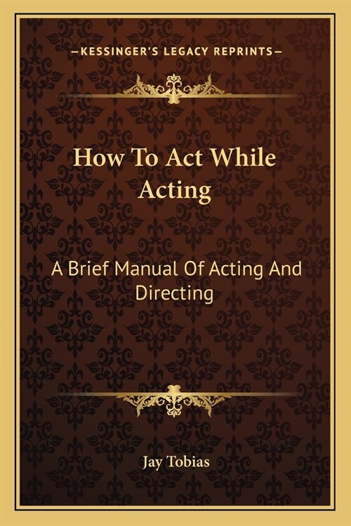 How To Act While Acting: A Brief Manual Of Acting And Directing (Paperback)