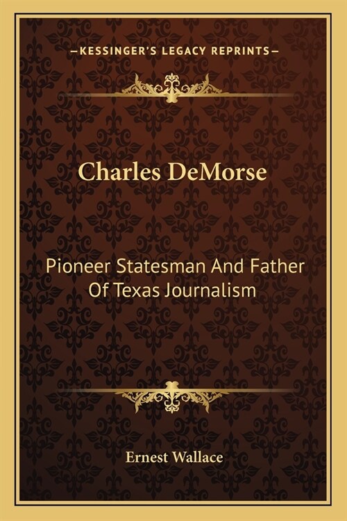 Charles DeMorse: Pioneer Statesman And Father Of Texas Journalism (Paperback)