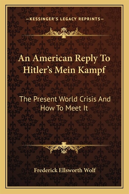 An American Reply To Hitlers Mein Kampf: The Present World Crisis And How To Meet It (Paperback)