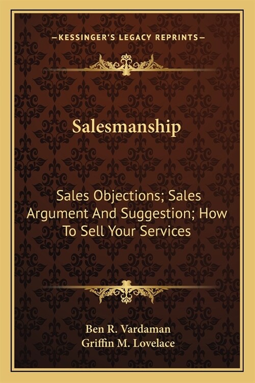 Salesmanship: Sales Objections; Sales Argument And Suggestion; How To Sell Your Services (Paperback)