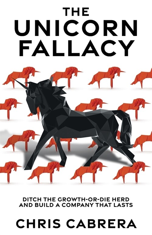 The Unicorn Fallacy: Ditch the Growth-or-Die Herd and Build a Company That Lasts (Paperback)