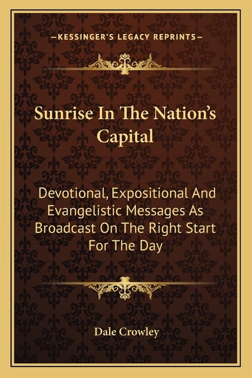 Sunrise In The Nations Capital: Devotional, Expositional And Evangelistic Messages As Broadcast On The Right Start For The Day (Paperback)