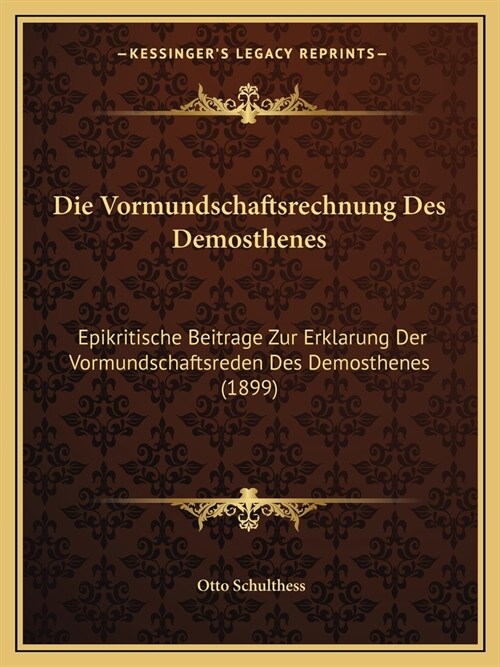 Die Vormundschaftsrechnung Des Demosthenes: Epikritische Beitrage Zur Erklarung Der Vormundschaftsreden Des Demosthenes (1899) (Paperback)