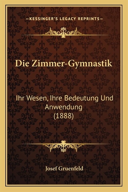 Die Zimmer-Gymnastik: Ihr Wesen, Ihre Bedeutung Und Anwendung (1888) (Paperback)