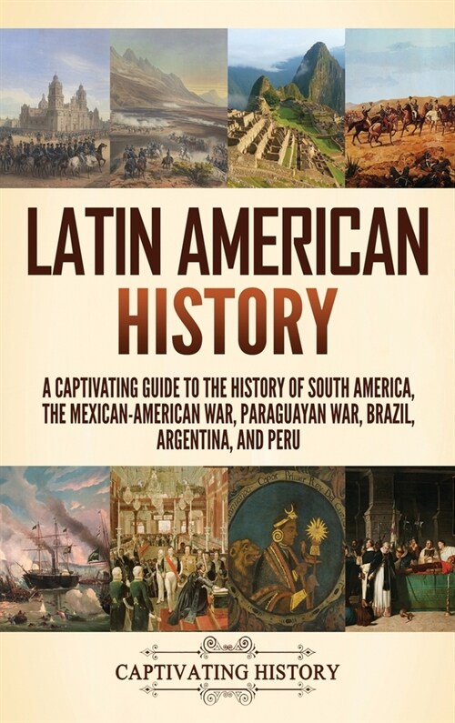 Latin American History: A Captivating Guide to the History of South America, the Mexican-American War, Paraguayan War, Brazil, Argentina, and (Hardcover)