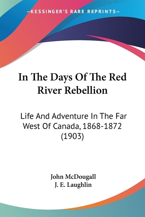 In The Days Of The Red River Rebellion: Life And Adventure In The Far West Of Canada, 1868-1872 (1903) (Paperback)