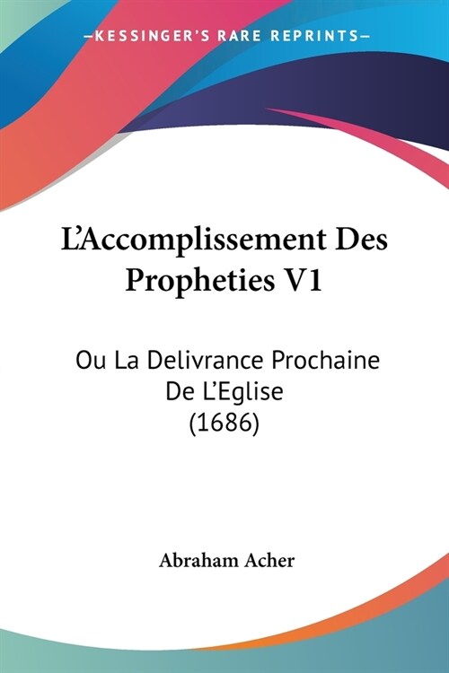 LAccomplissement Des Propheties V1: Ou La Delivrance Prochaine De LEglise (1686) (Paperback)