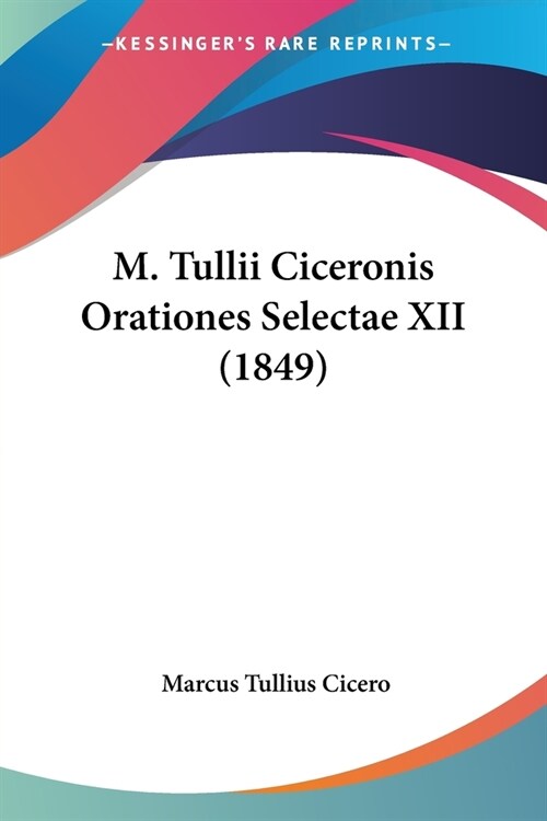 M. Tullii Ciceronis Orationes Selectae XII (1849) (Paperback)