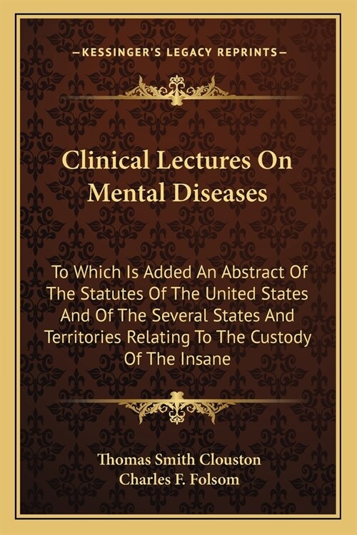 Clinical Lectures On Mental Diseases: To Which Is Added An Abstract Of The Statutes Of The United States And Of The Several States And Territories Rel (Paperback)