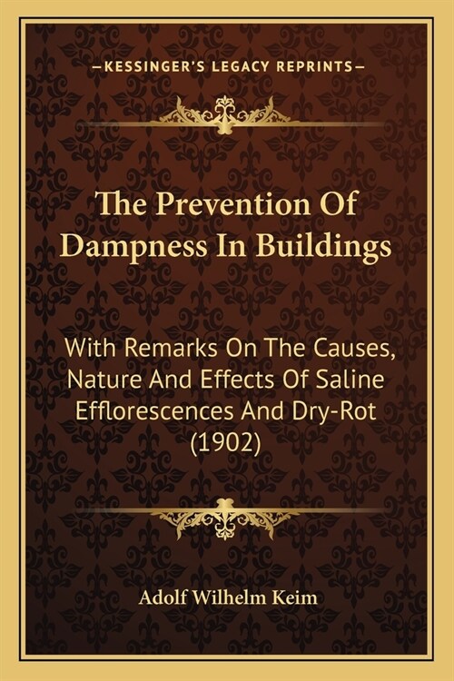 The Prevention Of Dampness In Buildings: With Remarks On The Causes, Nature And Effects Of Saline Efflorescences And Dry-Rot (1902) (Paperback)