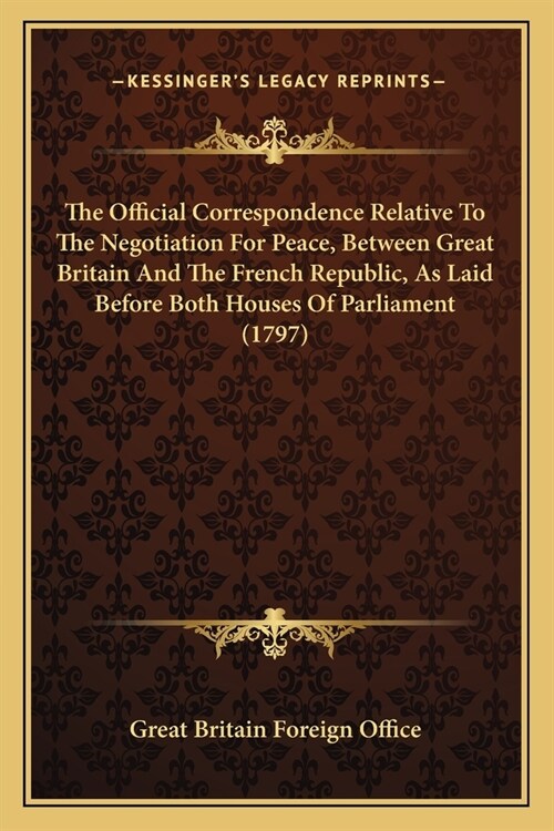 The Official Correspondence Relative To The Negotiation For Peace, Between Great Britain And The French Republic, As Laid Before Both Houses Of Parlia (Paperback)